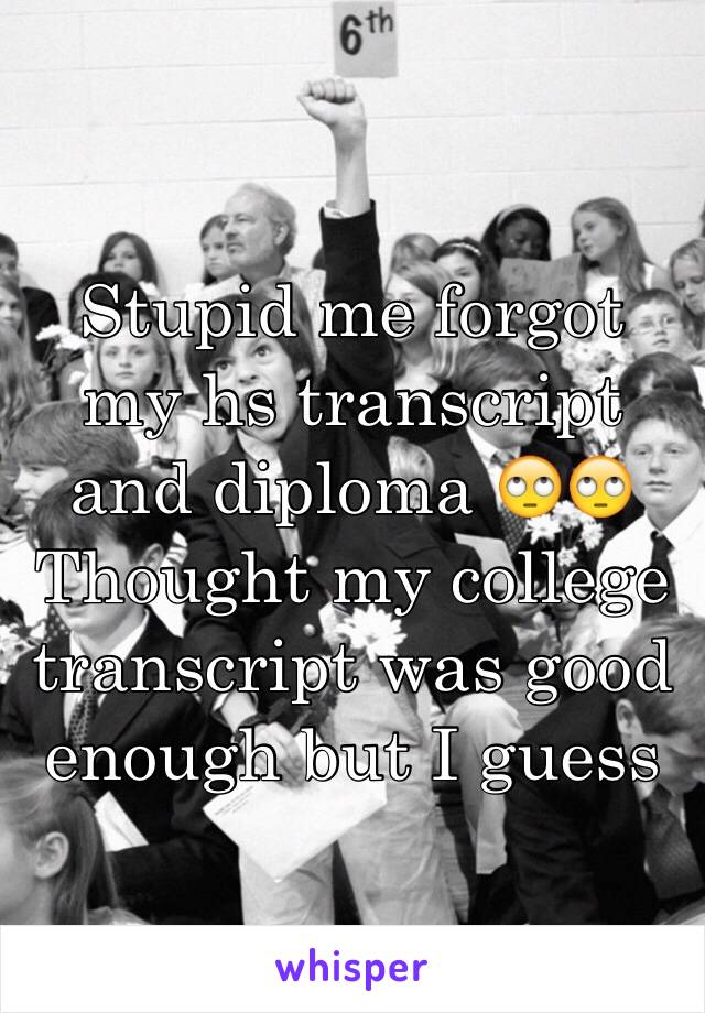 Stupid me forgot my hs transcript and diploma 🙄🙄 Thought my college transcript was good enough but I guess 