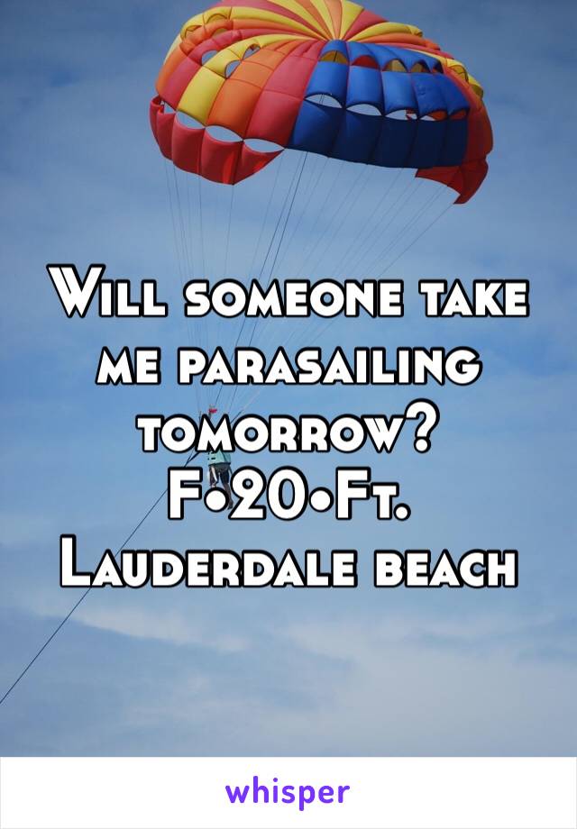 Will someone take me parasailing tomorrow? 
F•20•Ft. Lauderdale beach