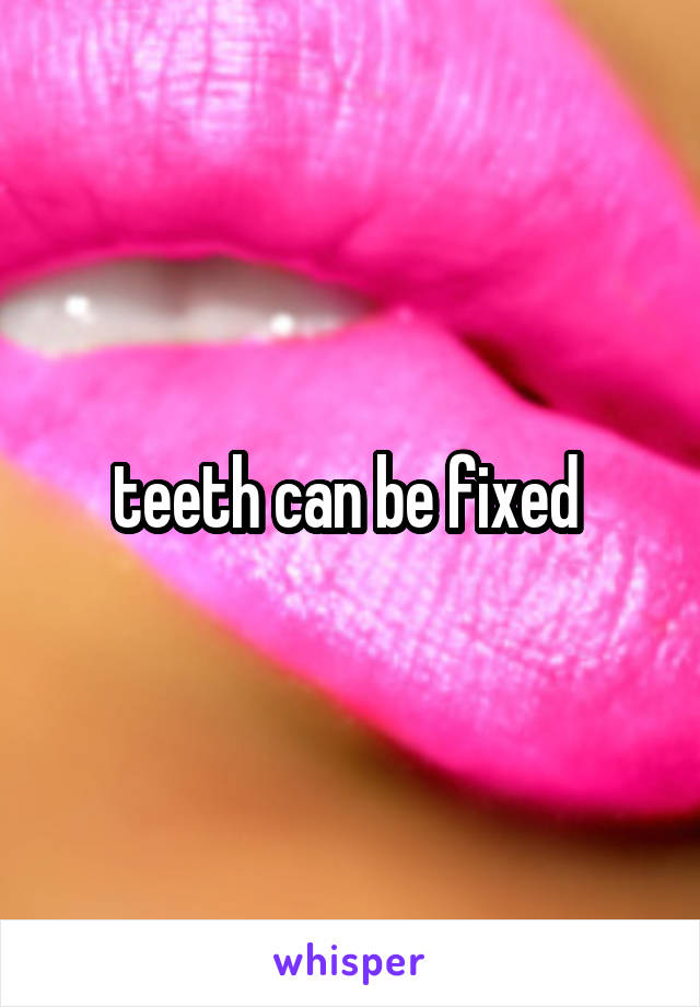 teeth can be fixed 
