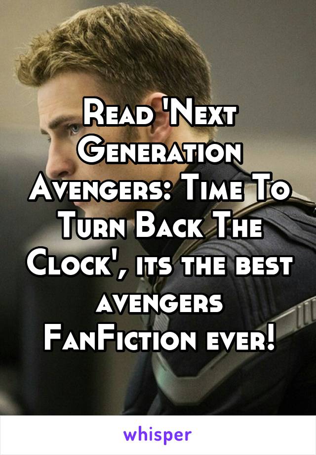 Read 'Next Generation Avengers: Time To Turn Back The Clock', its the best avengers FanFiction ever!