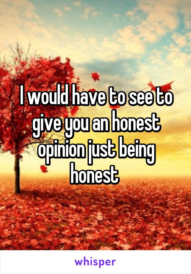I would have to see to give you an honest opinion just being honest 
