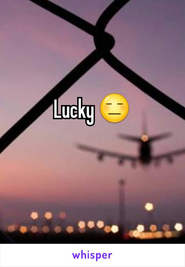 Lucky 😑