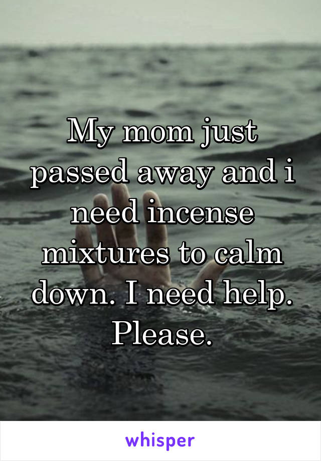 My mom just passed away and i need incense mixtures to calm down. I need help. Please.