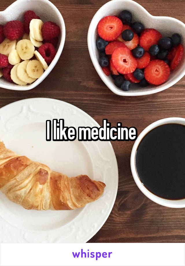 I like medicine 