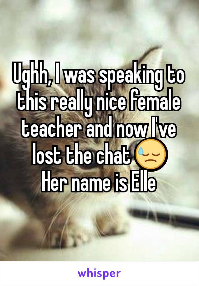 Ughh, I was speaking to this really nice female teacher and now I've lost the chat 😓
Her name is Elle