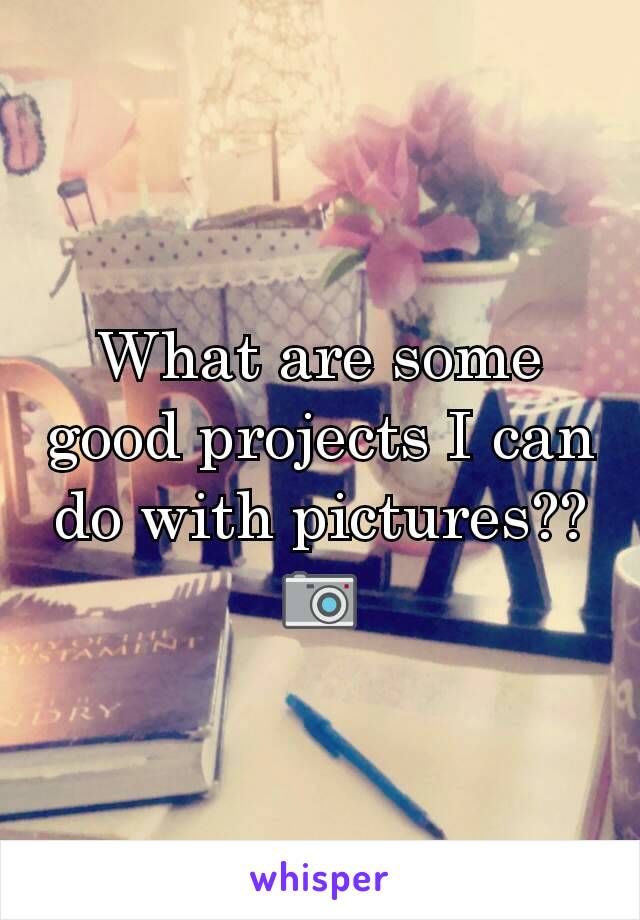 What are some good projects I can do with pictures?? 📷