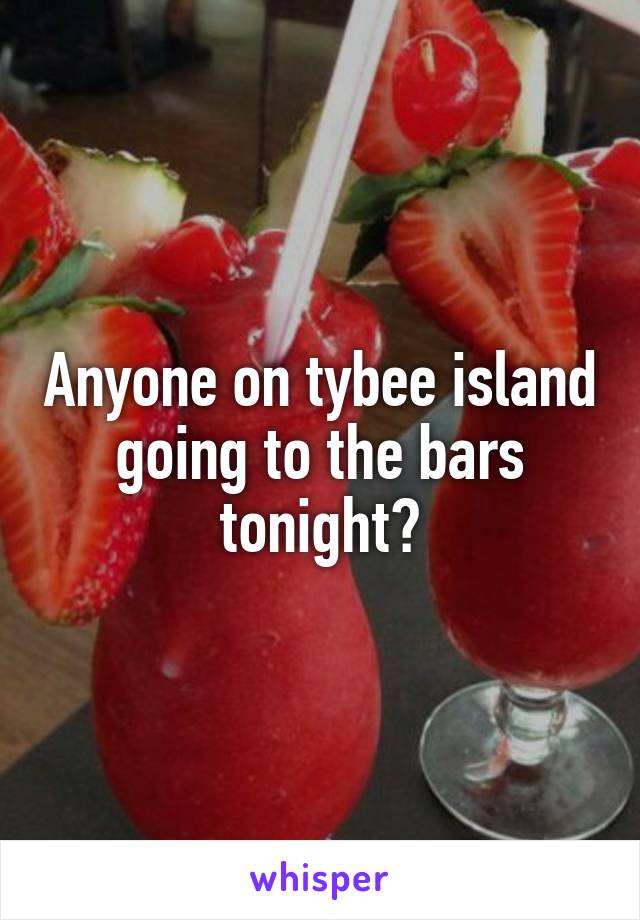 Anyone on tybee island going to the bars tonight?