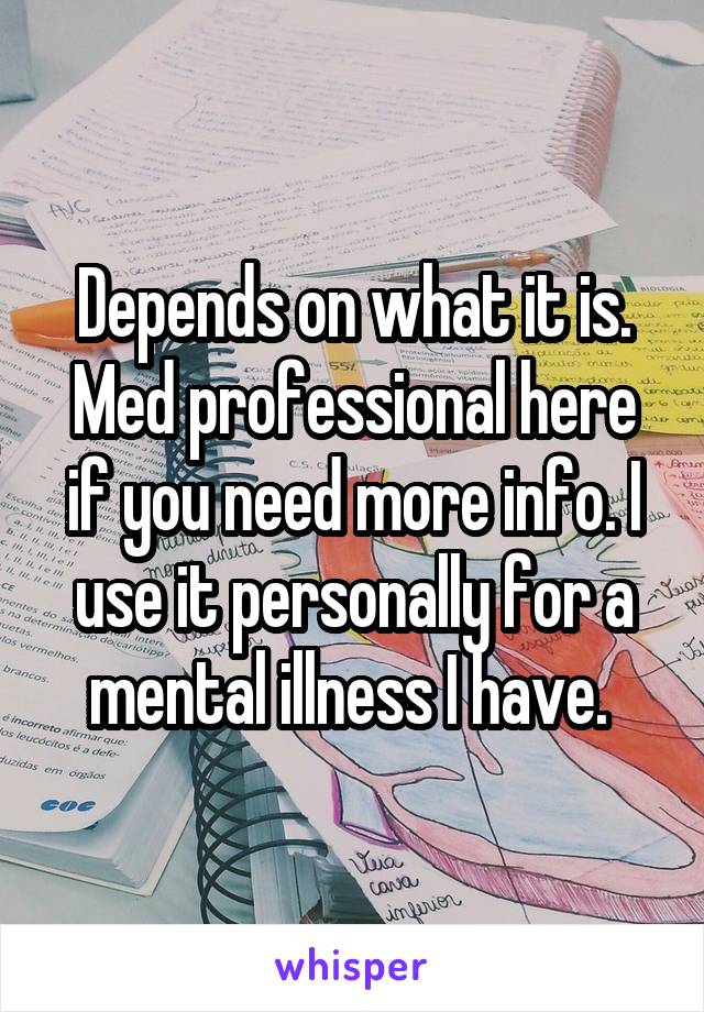 Depends on what it is. Med professional here if you need more info. I use it personally for a mental illness I have. 
