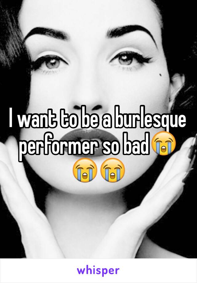 I want to be a burlesque performer so bad😭😭😭