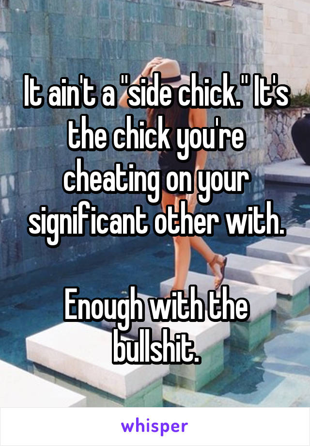 It ain't a "side chick." It's the chick you're cheating on your significant other with.

Enough with the bullshit.