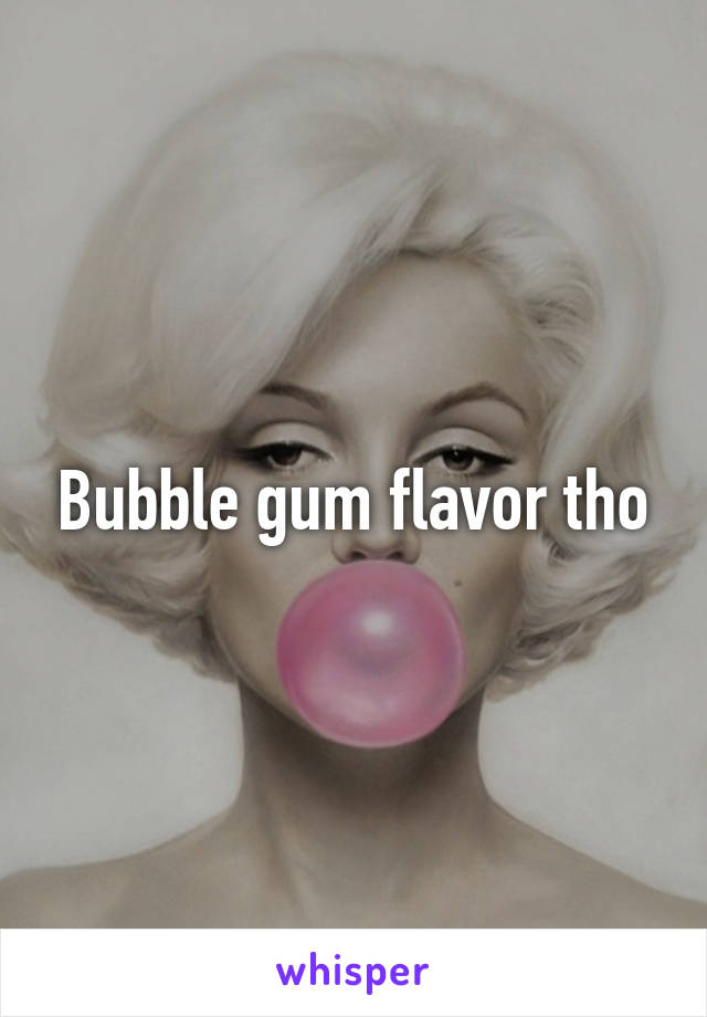 Bubble gum flavor tho