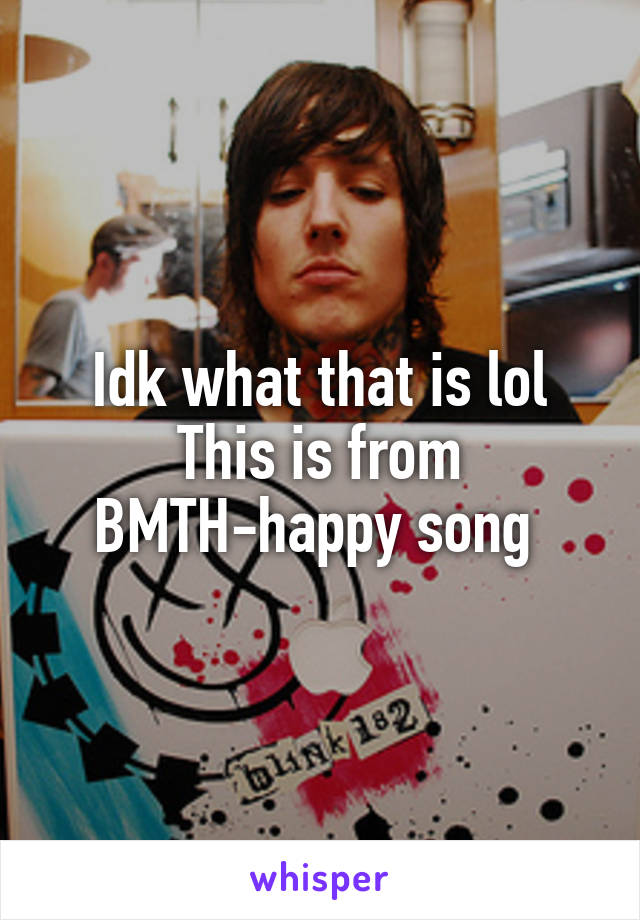 Idk what that is lol
This is from BMTH-happy song 