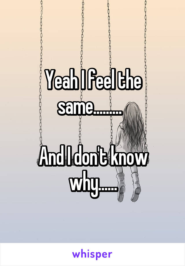 Yeah I feel the same.........  

And I don't know why......