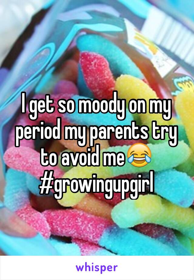 I get so moody on my period my parents try to avoid me😂 
#growingupgirl