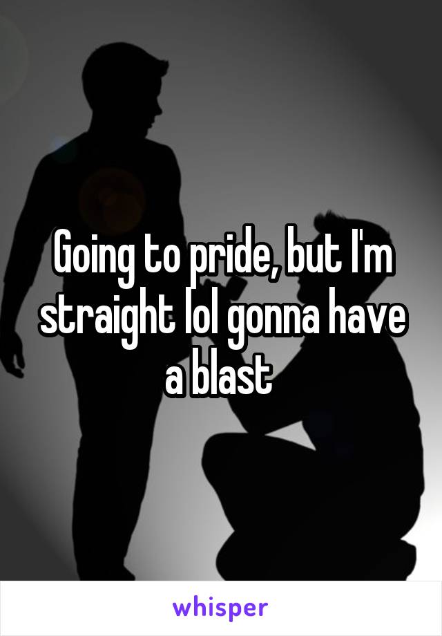 Going to pride, but I'm straight lol gonna have a blast 