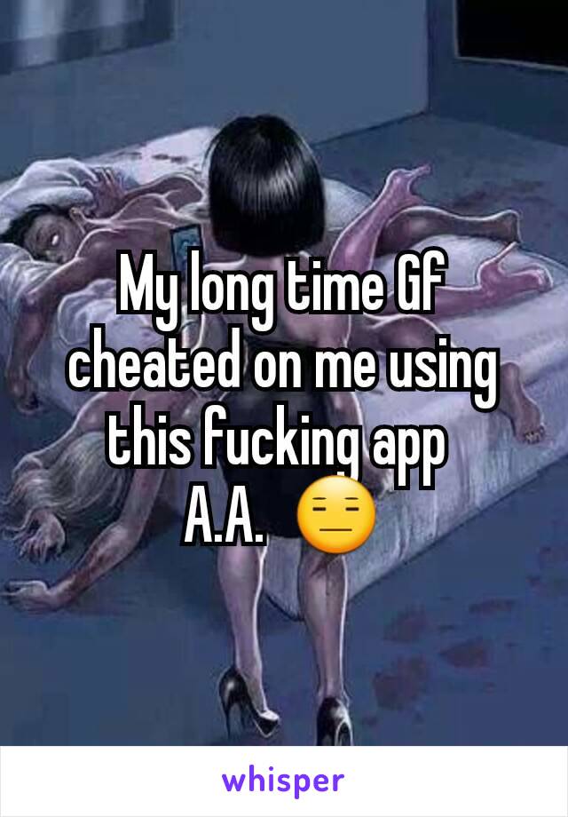 My long time Gf cheated on me using this fucking app 
A.A.  😑