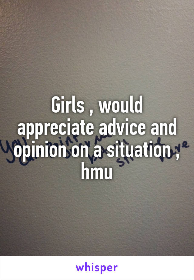 Girls , would appreciate advice and opinion on a situation , hmu