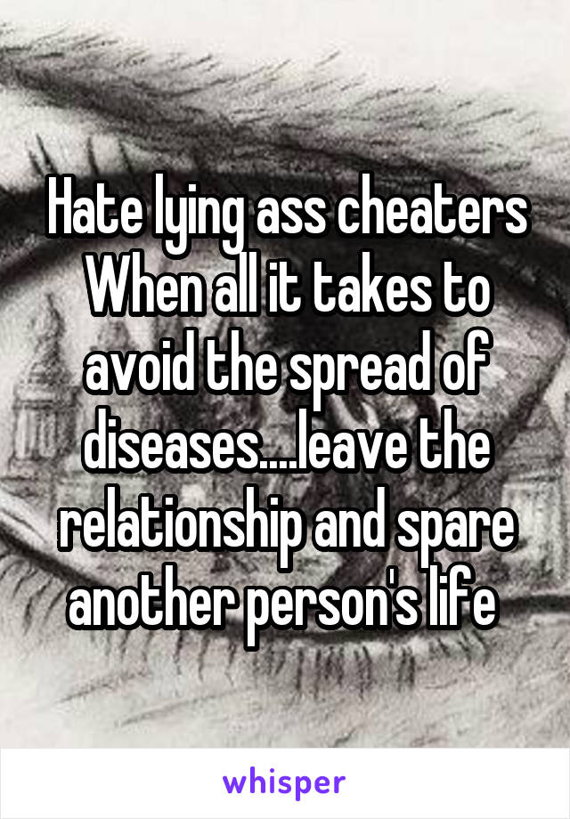 Hate lying ass cheaters
When all it takes to avoid the spread of diseases....leave the relationship and spare another person's life 