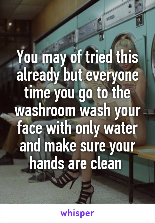 You may of tried this already but everyone time you go to the washroom wash your face with only water and make sure your hands are clean 