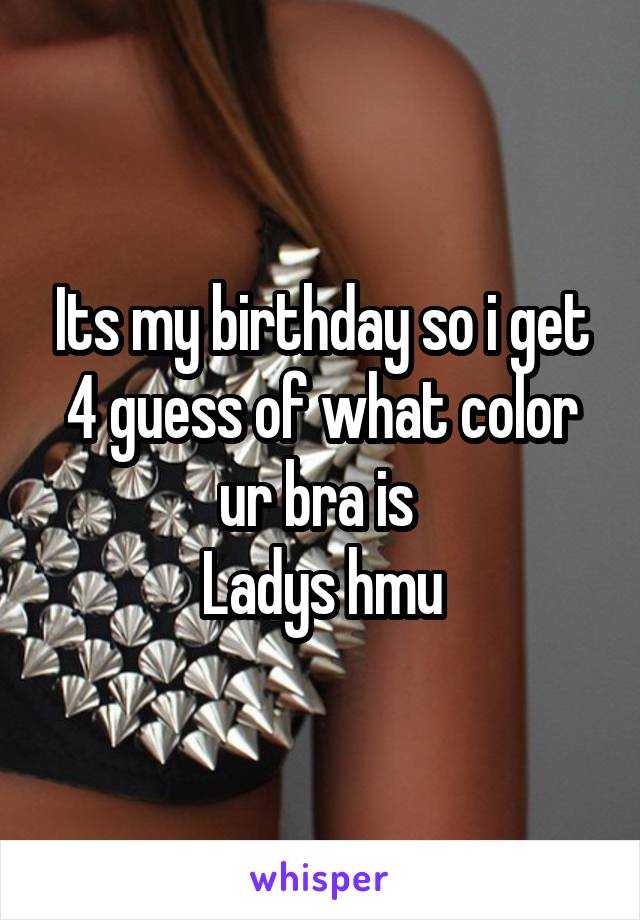 Its my birthday so i get 4 guess of what color ur bra is 
Ladys hmu