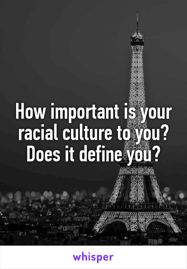 How important is your racial culture to you? Does it define you?