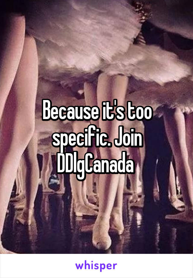 Because it's too specific. Join DDlgCanada 