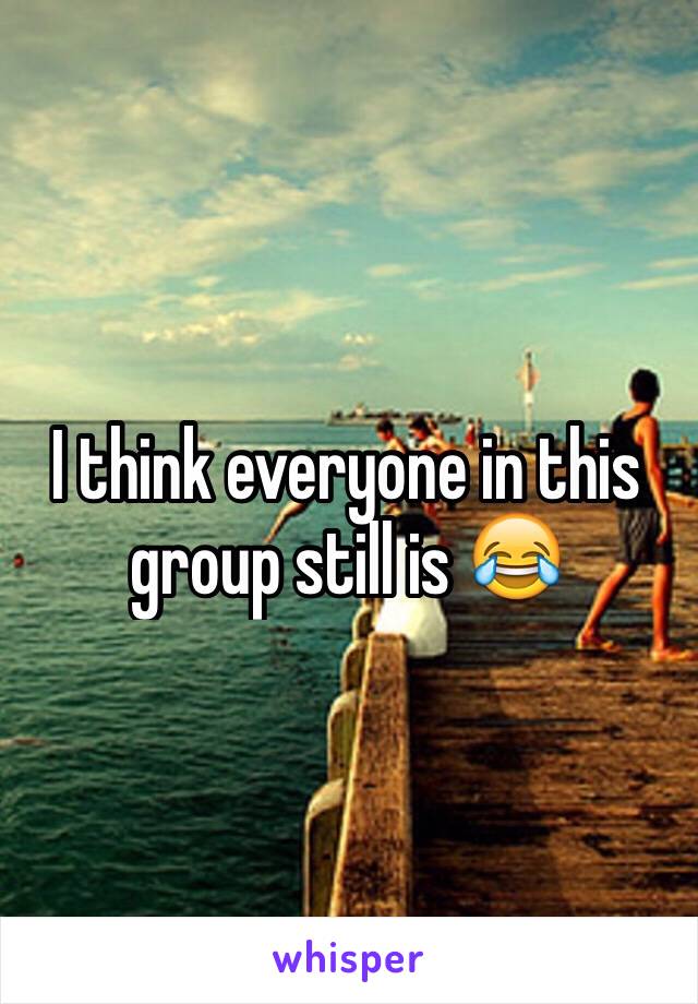 I think everyone in this group still is 😂