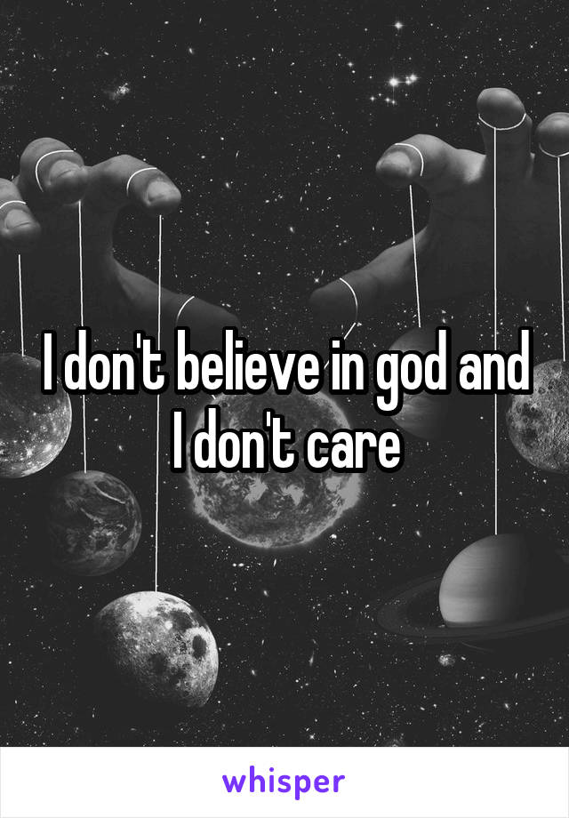 I don't believe in god and I don't care