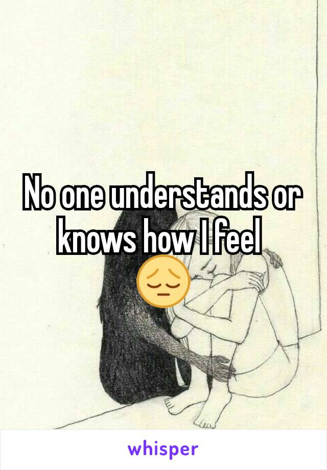 No one understands or knows how I feel 
😔