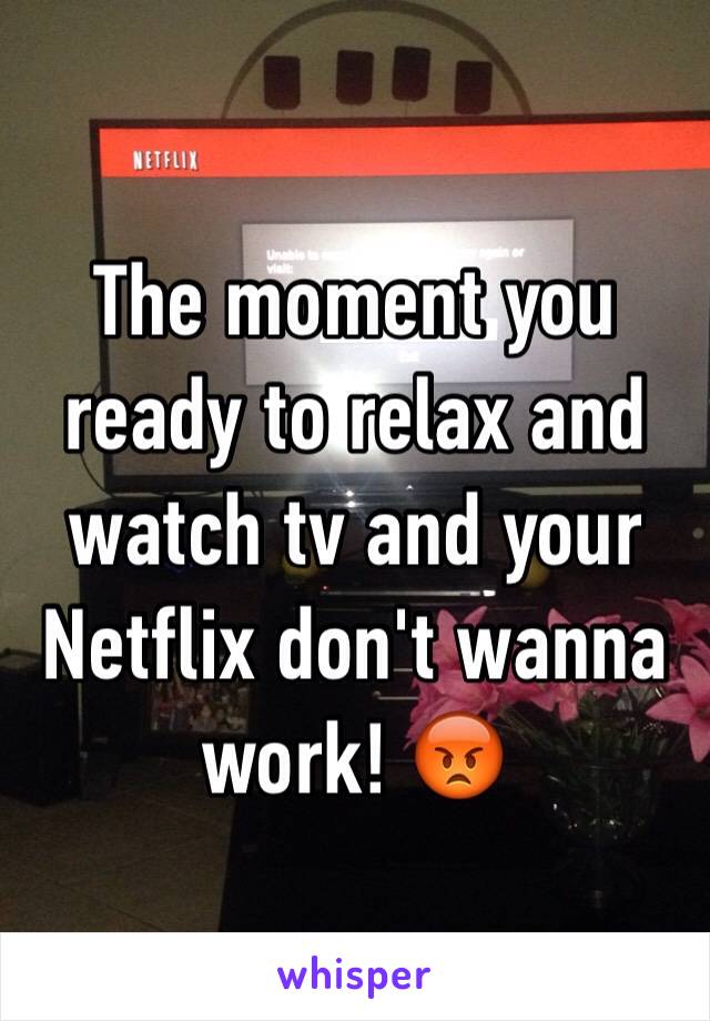 The moment you ready to relax and watch tv and your Netflix don't wanna work! 😡
