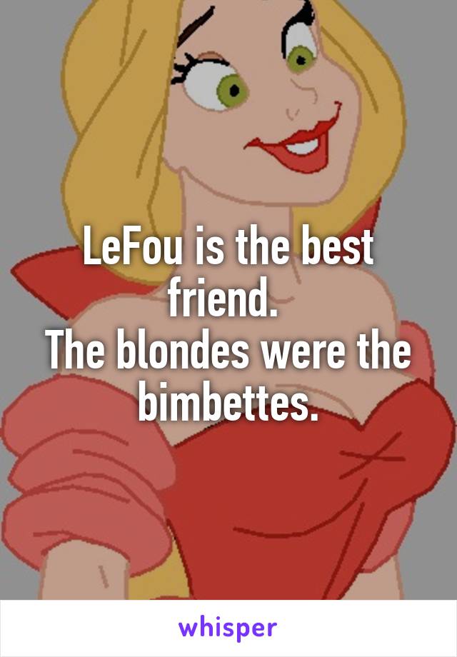 LeFou is the best friend. 
The blondes were the bimbettes.