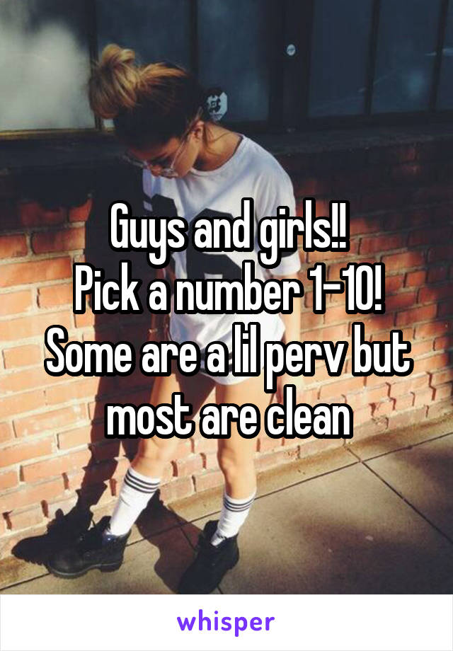 Guys and girls!!
Pick a number 1-10! Some are a lil perv but most are clean