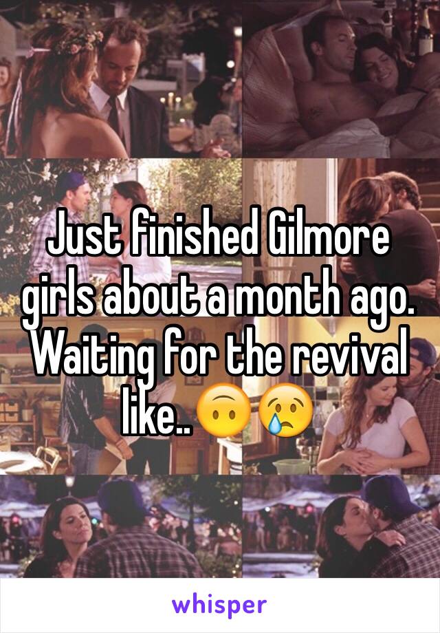 Just finished Gilmore girls about a month ago. Waiting for the revival like..🙃😢