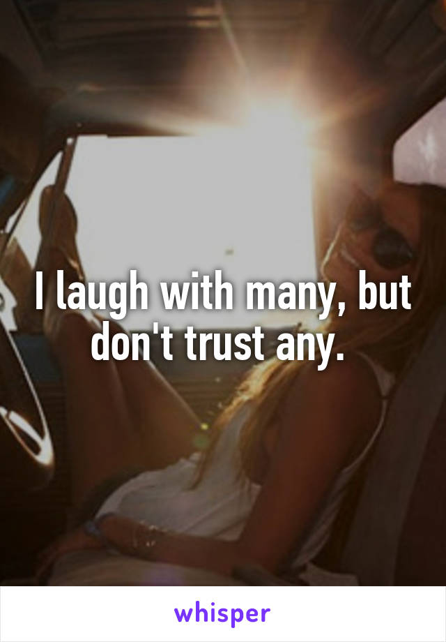 I laugh with many, but don't trust any. 