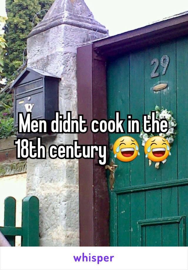 Men didnt cook in the 18th century 😂😂