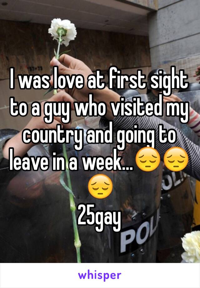 I was love at first sight to a guy who visited my country and going to leave in a week...😔😔😔
25gay