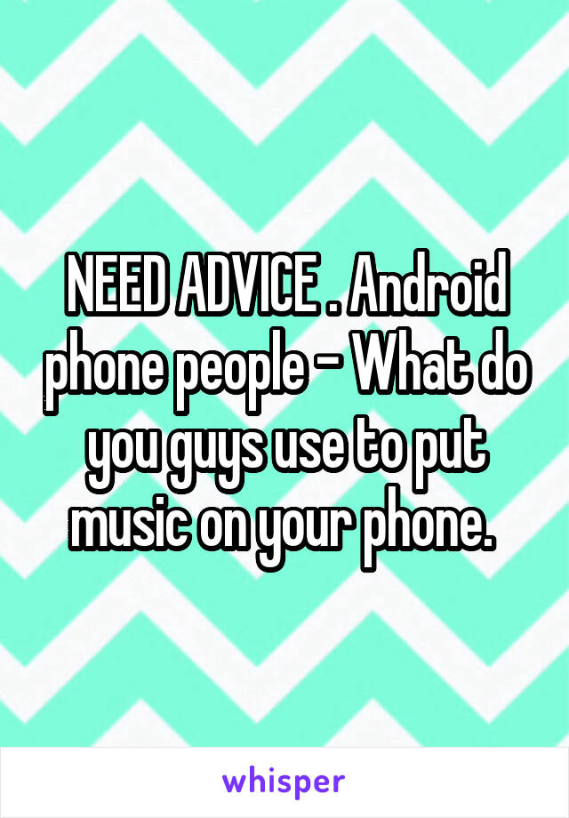 NEED ADVICE . Android phone people - What do you guys use to put music on your phone. 