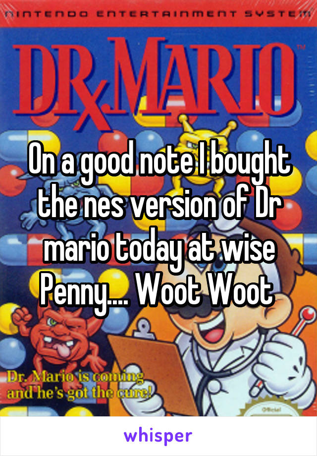 On a good note I bought the nes version of Dr mario today at wise Penny.... Woot Woot 