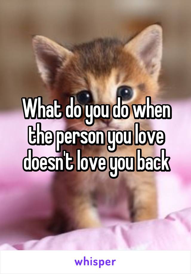 What do you do when the person you love doesn't love you back