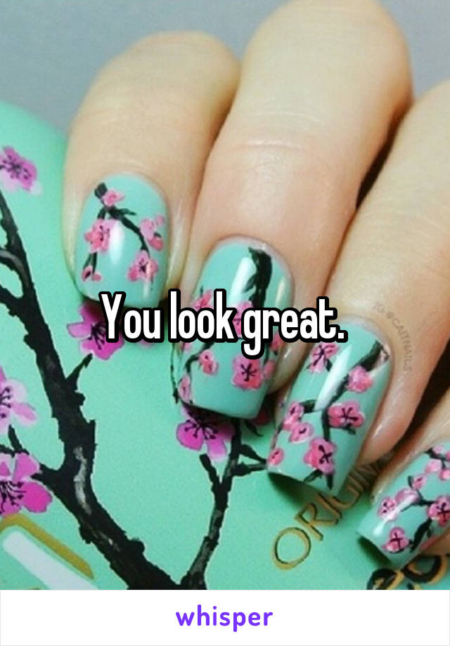 You look great. 