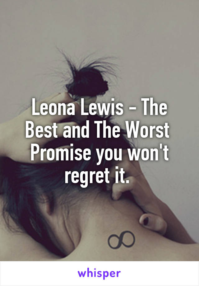 Leona Lewis - The Best and The Worst 
Promise you won't regret it. 