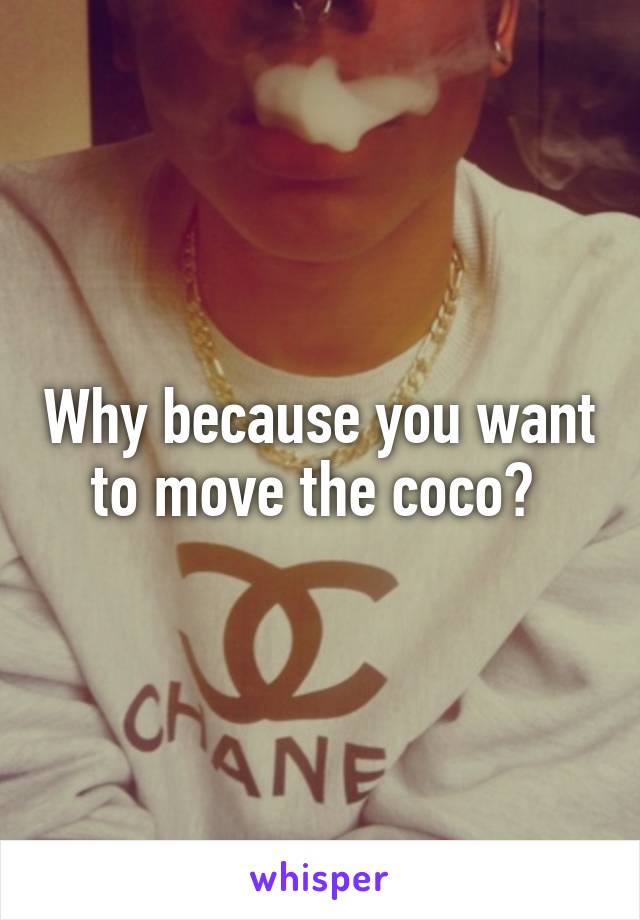 Why because you want to move the coco? 