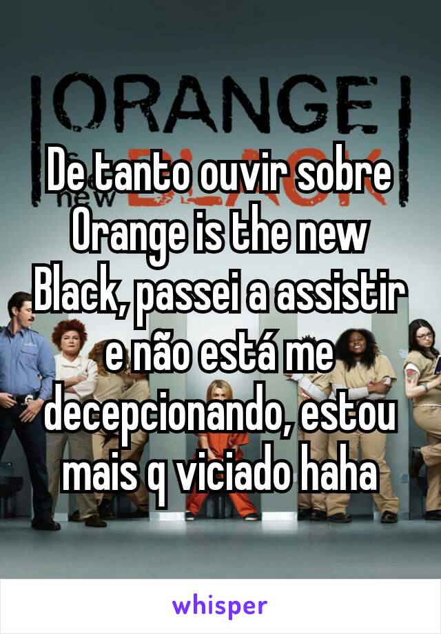 De tanto ouvir sobre Orange is the new Black, passei a assistir e não está me decepcionando, estou mais q viciado haha
