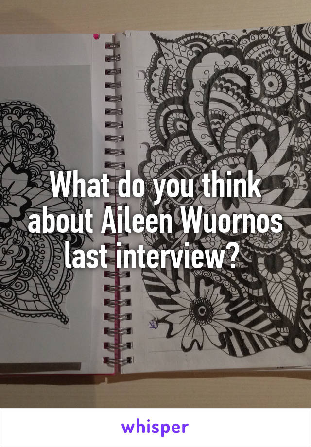 What do you think about Aileen Wuornos last interview? 