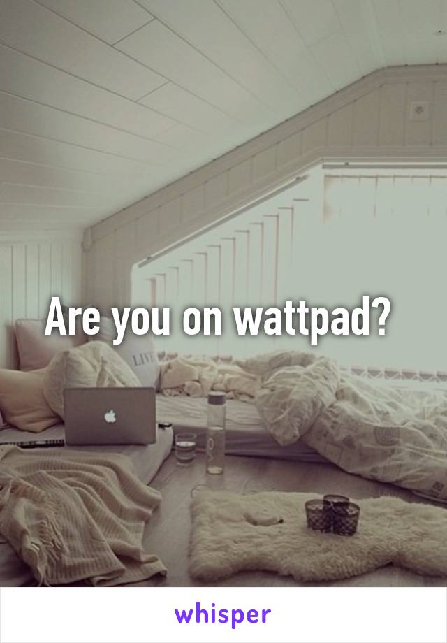 Are you on wattpad? 