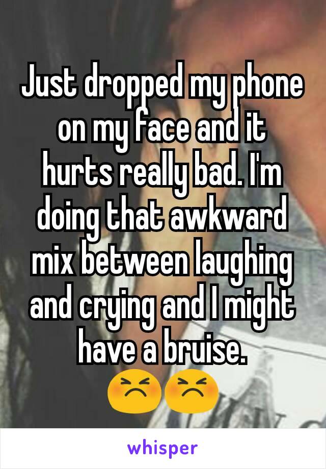 Just dropped my phone on my face and it hurts really bad. I'm doing that awkward mix between laughing and crying and I might have a bruise.
😣😣