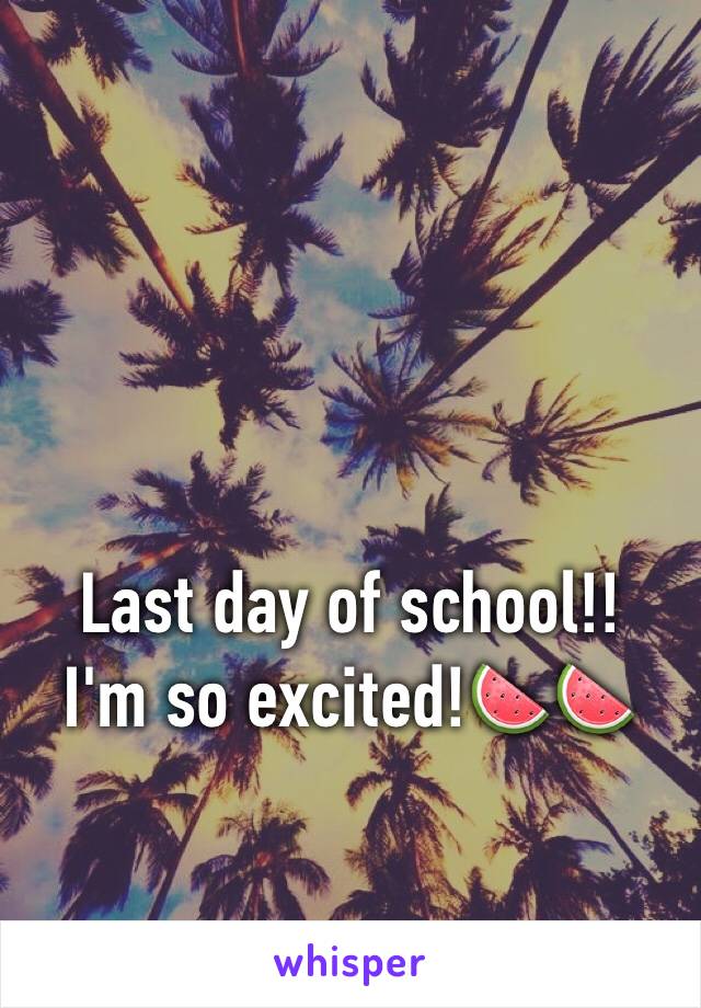 Last day of school!!
I'm so excited!🍉🍉