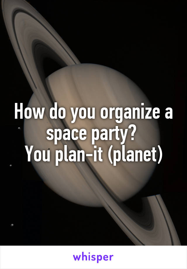 How do you organize a space party? 
You plan-it (planet)