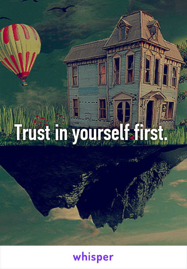 Trust in yourself first. 