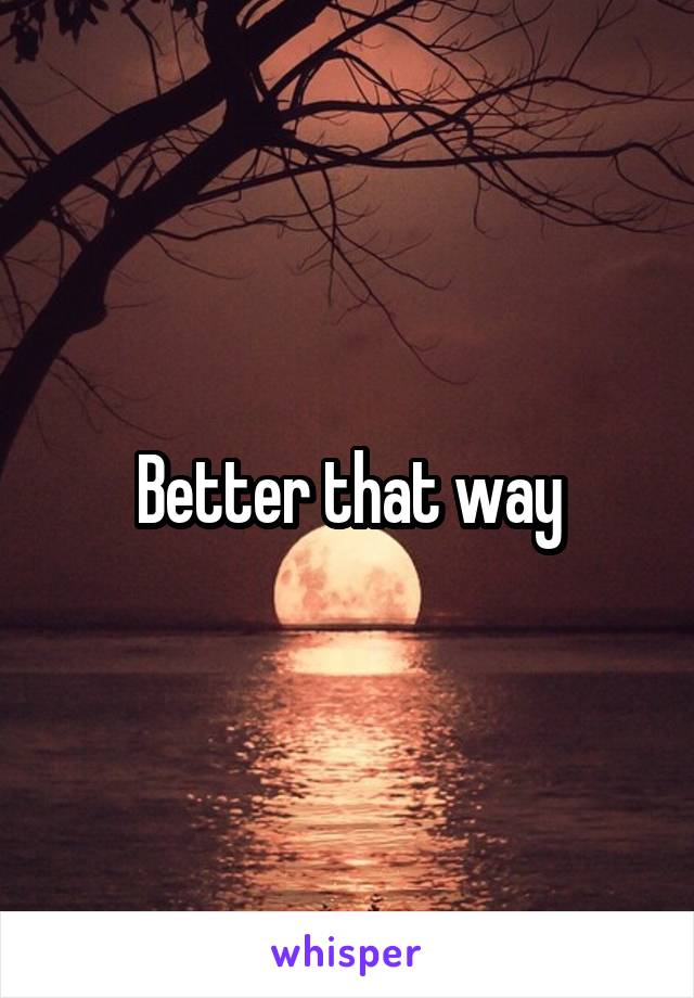 Better that way